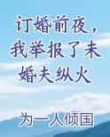 订婚前夜，我举报了未婚夫纵火小说全文免费阅读