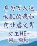 身为万人迷女配的我如何让虐文男女主HE+番外