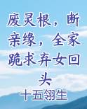 废灵根，断亲缘，全家跪求弃女回头