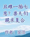 丑雌一胎七崽？兽夫们跪求复合排行榜完结版