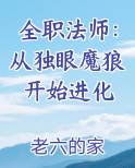 全职法师:从独眼魔狼开始进化百度百科