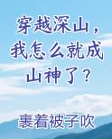 穿越深山，我怎么就成山神了？小说全文免费阅读